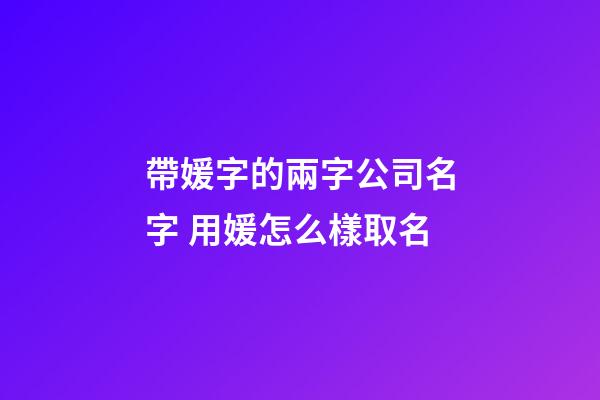 帶媛字的兩字公司名字 用媛怎么樣取名-第1張-公司起名-玄機(jī)派